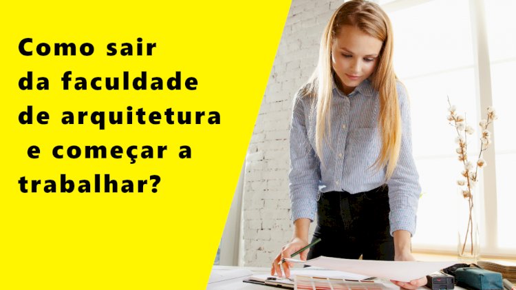 Como sair da faculdade de arquitetura e começar a trabalhar?